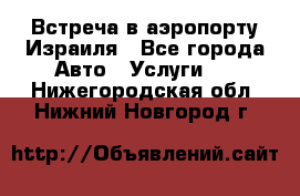 Встреча в аэропорту Израиля - Все города Авто » Услуги   . Нижегородская обл.,Нижний Новгород г.